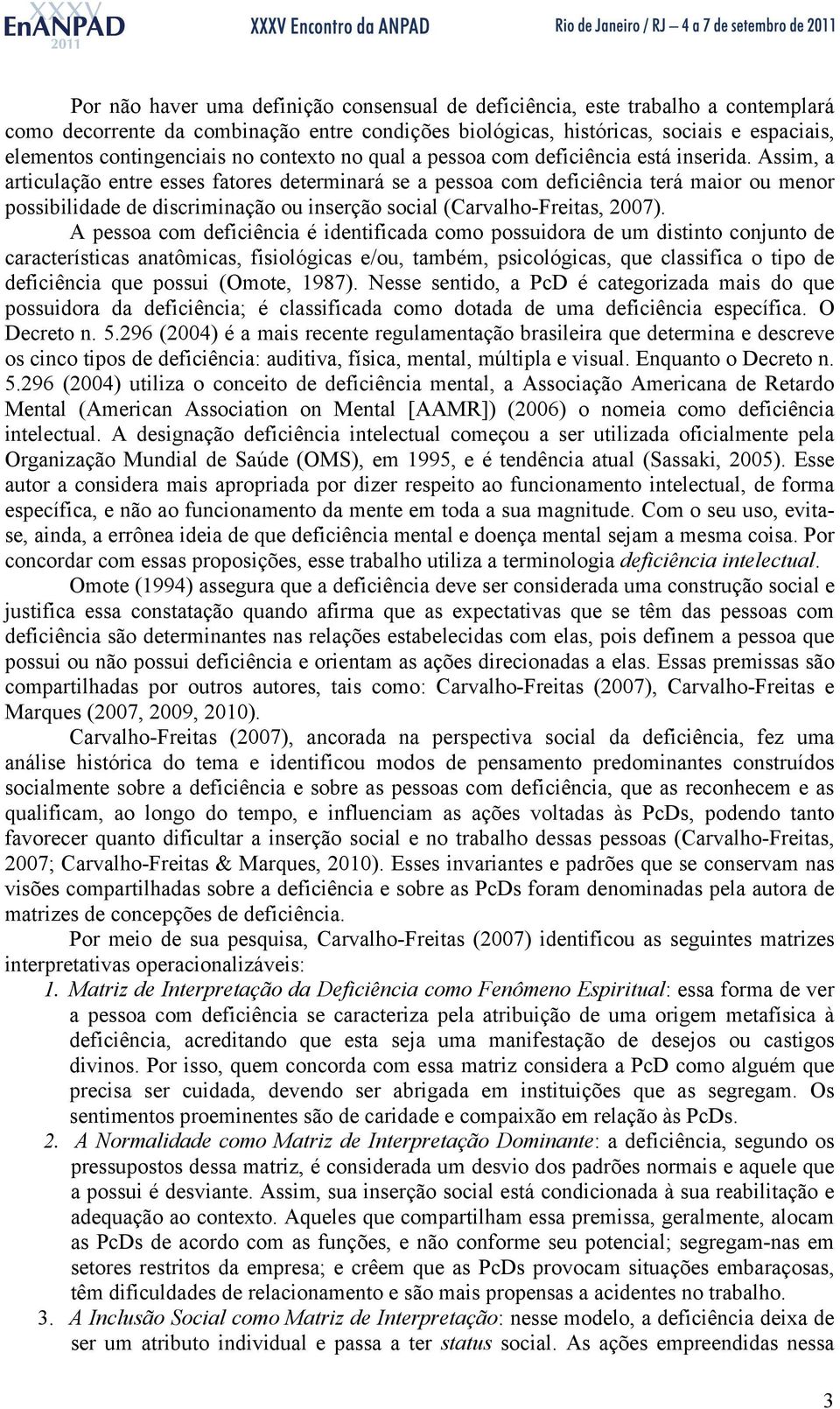 Assim, a articulação entre esses fatores determinará se a pessoa com deficiência terá maior ou menor possibilidade de discriminação ou inserção social (Carvalho-Freitas, 2007).