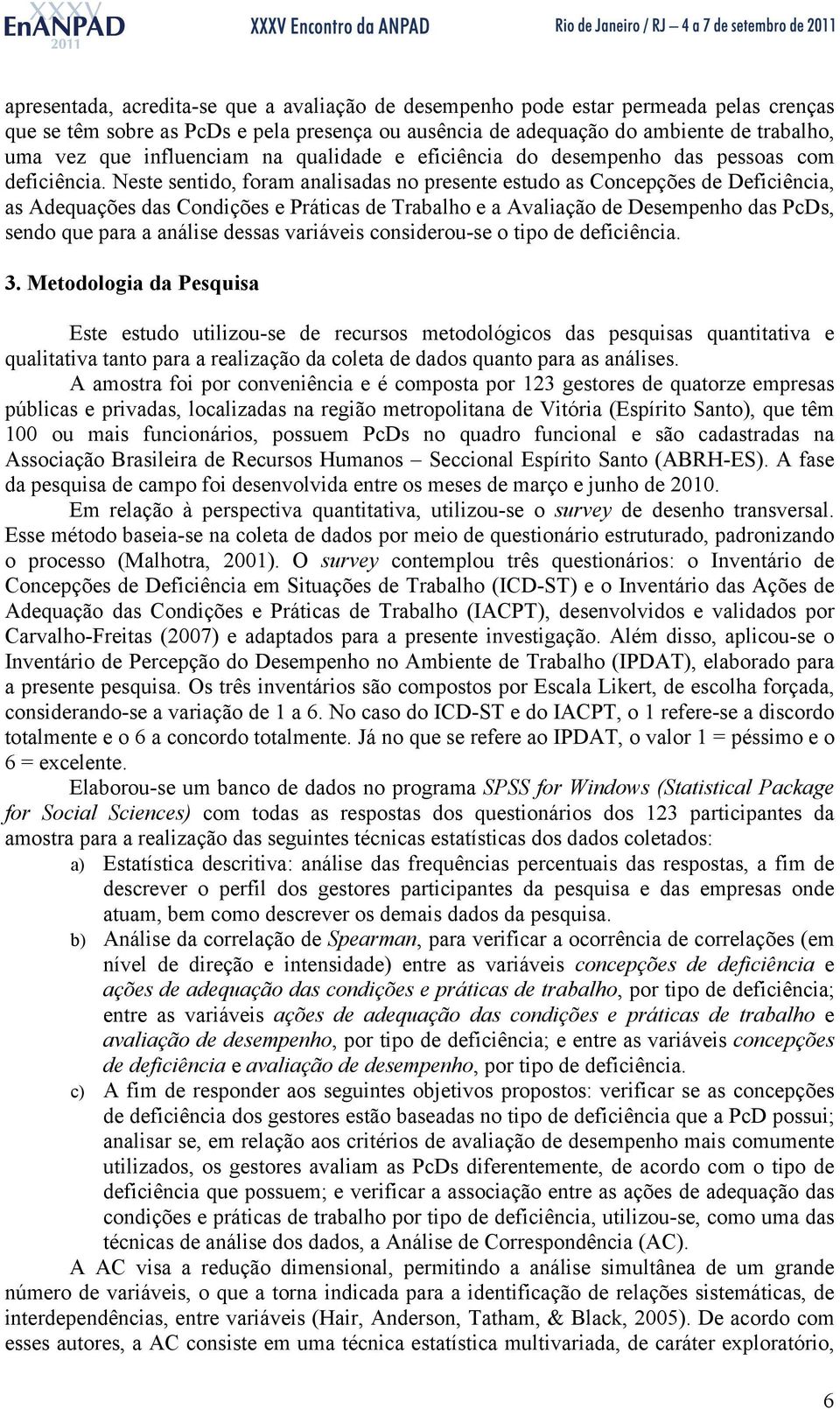 Neste sentido, foram analisadas no presente estudo as Concepções de Deficiência, as Adequações das Condições e Práticas de Trabalho e a Avaliação de Desempenho das PcDs, sendo que para a análise