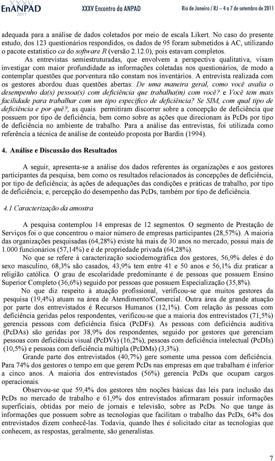 As entrevistas semiestruturadas, que envolvem a perspectiva qualitativa, visam investigar com maior profundidade as informações coletadas nos questionários, de modo a contemplar questões que