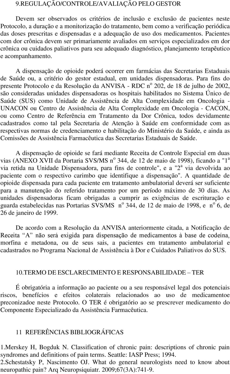 Pacientes com dor crônica devem ser primariamente avaliados em serviços especializados em dor crônica ou cuidados paliativos para seu adequado diagnóstico, planejamento terapêutico e acompanhamento.