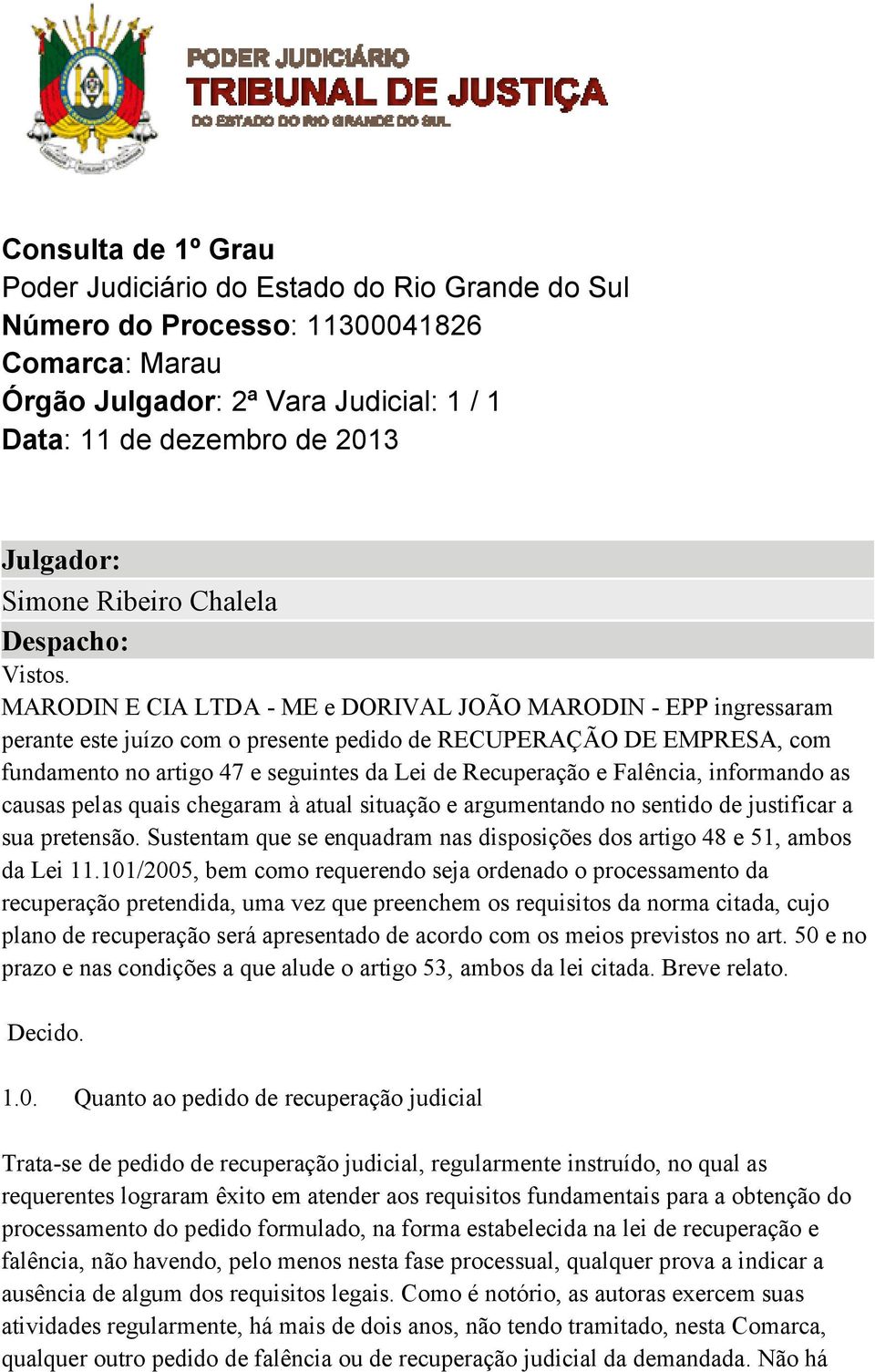 MARODIN E CIA LTDA - ME e DORIVAL JOÃO MARODIN - EPP ingressaram perante este juízo com o presente pedido de RECUPERAÇÃO DE EMPRESA, com fundamento no artigo 47 e seguintes da Lei de Recuperação e
