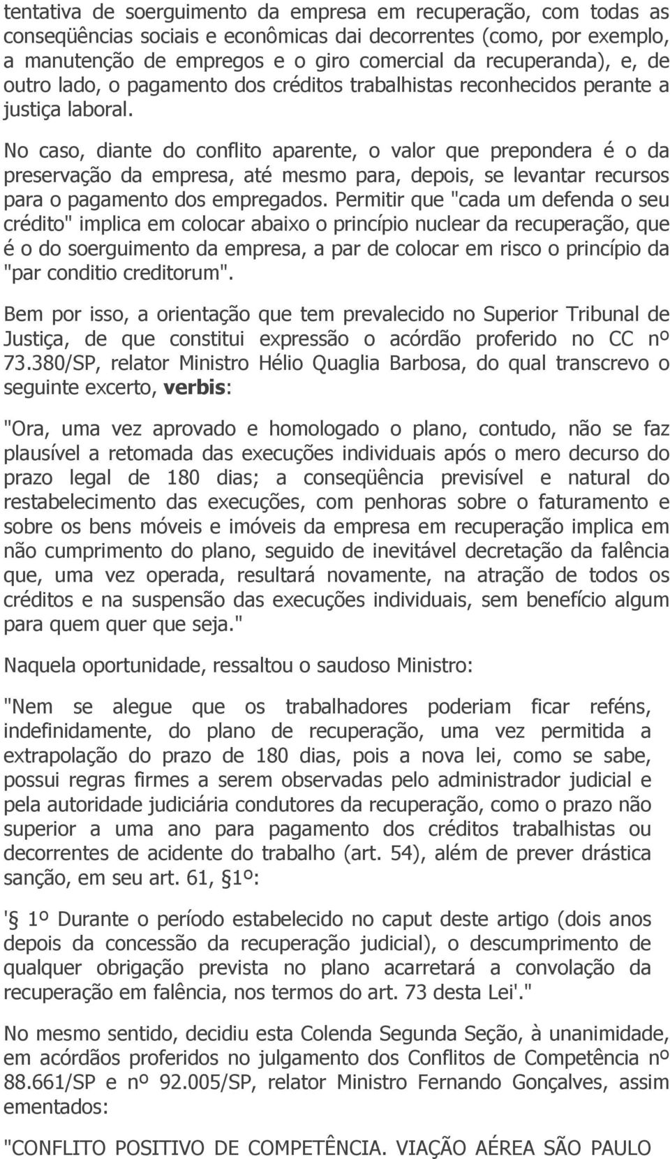 No caso, diante do conflito aparente, o valor que prepondera é o da preservação da empresa, até mesmo para, depois, se levantar recursos para o pagamento dos empregados.