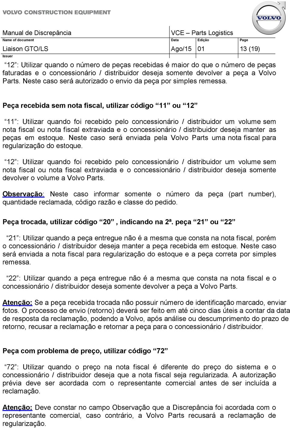 Peça recebida sem nota fiscal, utilizar código 11 ou 12 11 : Utilizar quando foi recebido pelo concessionário / distribuidor um volume sem nota fiscal ou nota fiscal extraviada e o concessionário /