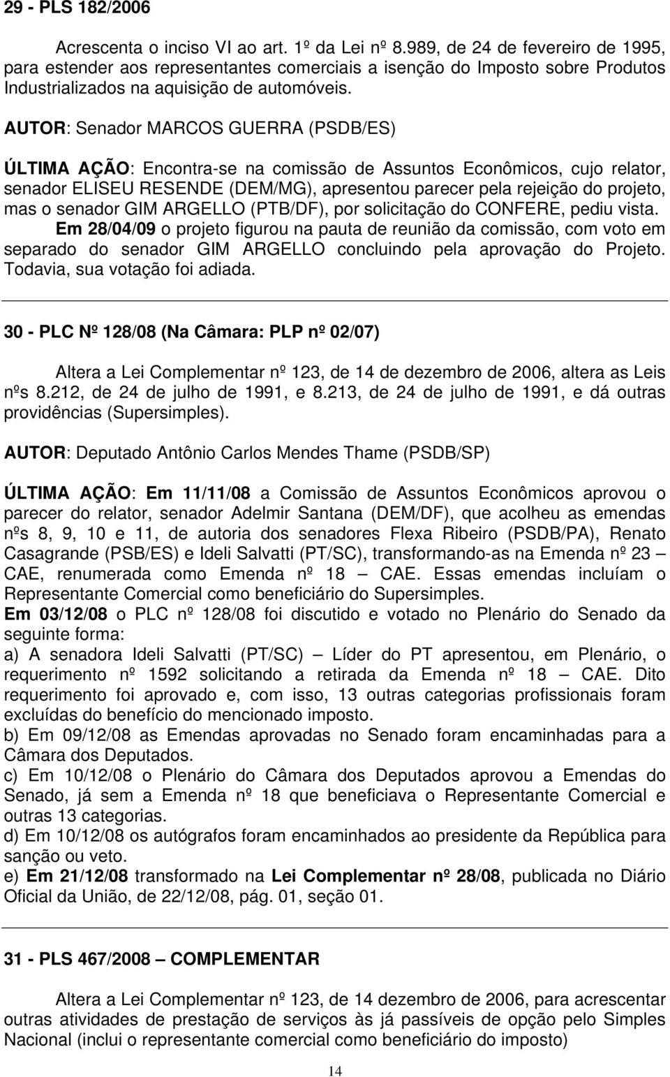 AUTOR: Senador MARCOS GUERRA (PSDB/ES) ÚLTIMA AÇÃO: Encontra-se na comissão de Assuntos Econômicos, cujo relator, senador ELISEU RESENDE (DEM/MG), apresentou parecer pela rejeição do projeto, mas o