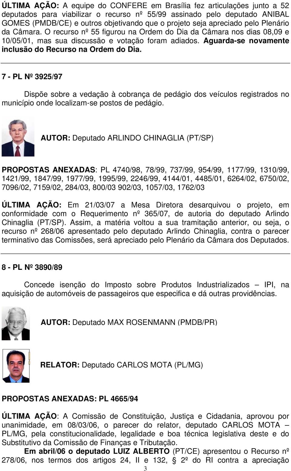 Aguarda-se novamente inclusão do Recurso na Ordem do Dia. 7 - PL Nº 3925/97 Dispõe sobre a vedação à cobrança de pedágio dos veículos registrados no município onde localizam-se postos de pedágio.