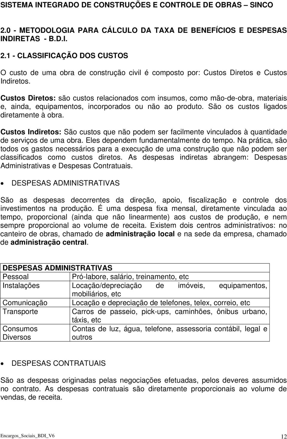 Custos Indiretos: São custos que não podem ser facilmente vinculados à quantidade de serviços de uma obra. Eles dependem fundamentalmente do tempo.