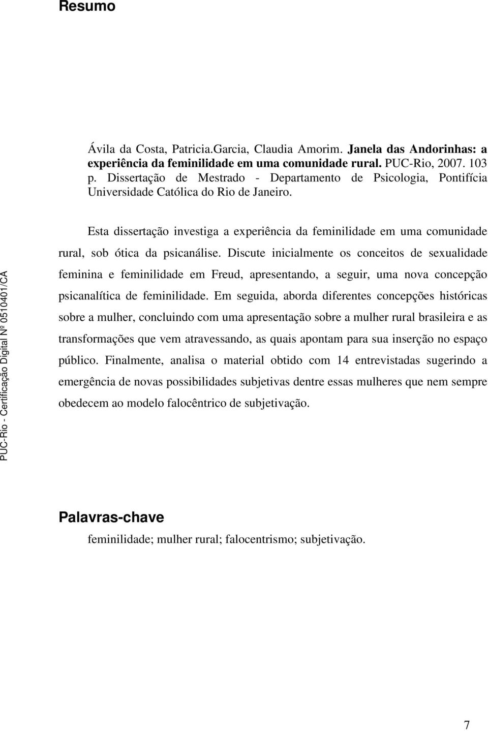 Esta dissertação investiga a experiência da feminilidade em uma comunidade rural, sob ótica da psicanálise.