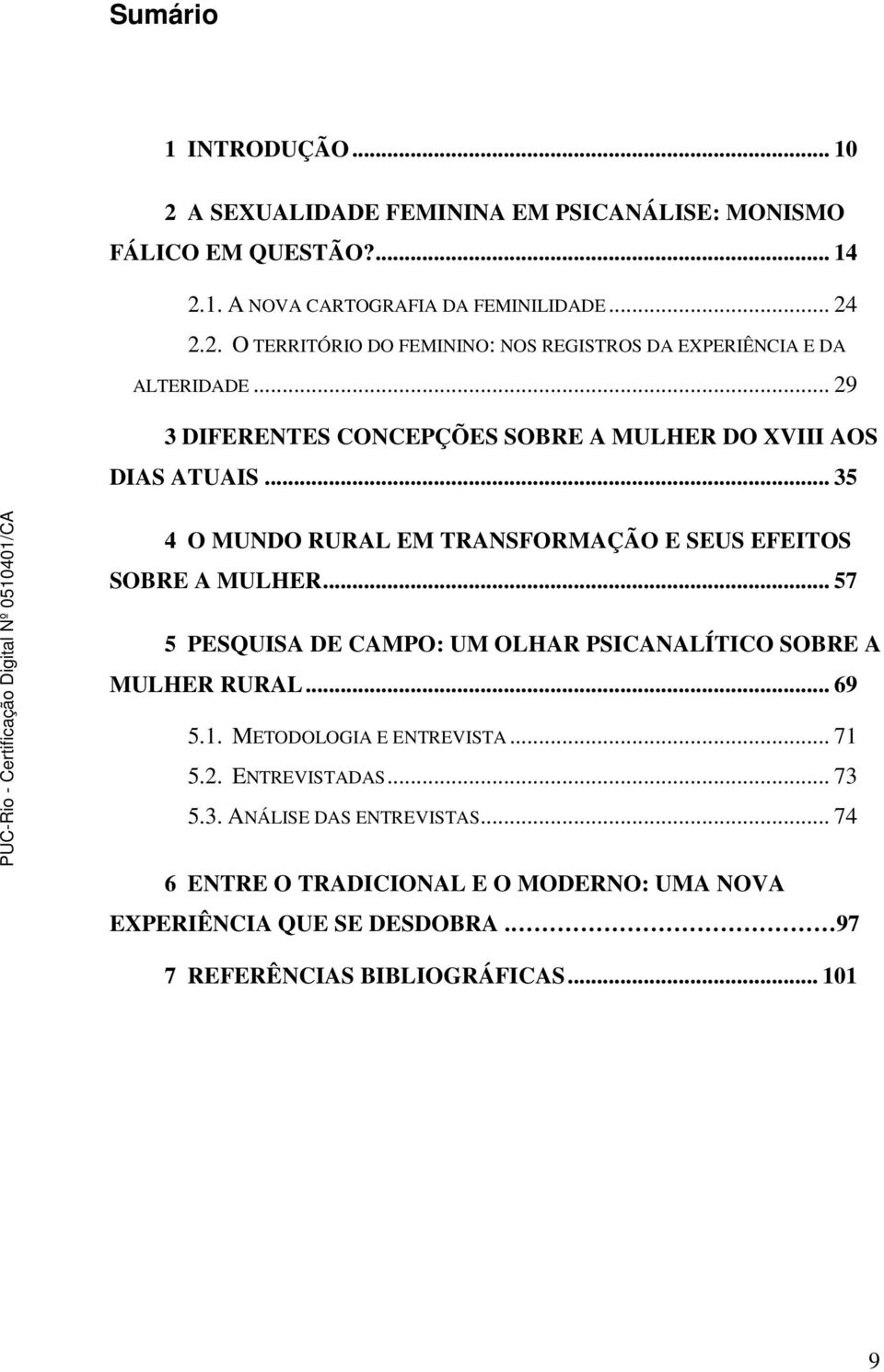 .. 57 5 PESQUISA DE CAMPO: UM OLHAR PSICANALÍTICO SOBRE A MULHER RURAL... 69 5.1. METODOLOGIA E ENTREVISTA... 71 5.2. ENTREVISTADAS... 73 