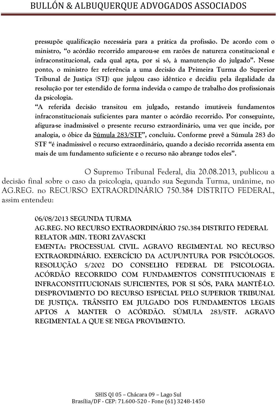 Nesse ponto, o ministro fez referência a uma decisão da Primeira Turma do Superior Tribunal de Justiça (STJ) que julgou caso idêntico e decidiu pela ilegalidade da resolução por ter estendido de