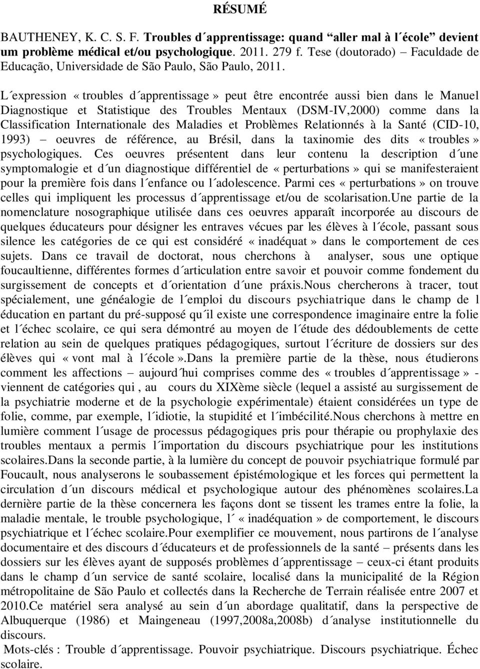 L expression «troubles d apprentissage» peut être encontrée aussi bien dans le Manuel Diagnostique et Statistique des Troubles Mentaux (DSM-IV,2000) comme dans la Classification Internationale des