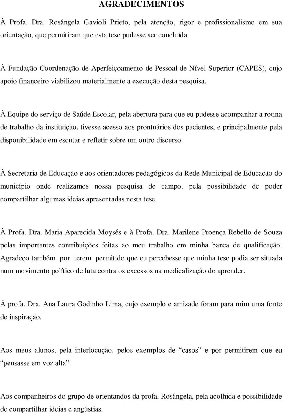 À Equipe do serviço de Saúde Escolar, pela abertura para que eu pudesse acompanhar a rotina de trabalho da instituição, tivesse acesso aos prontuários dos pacientes, e principalmente pela