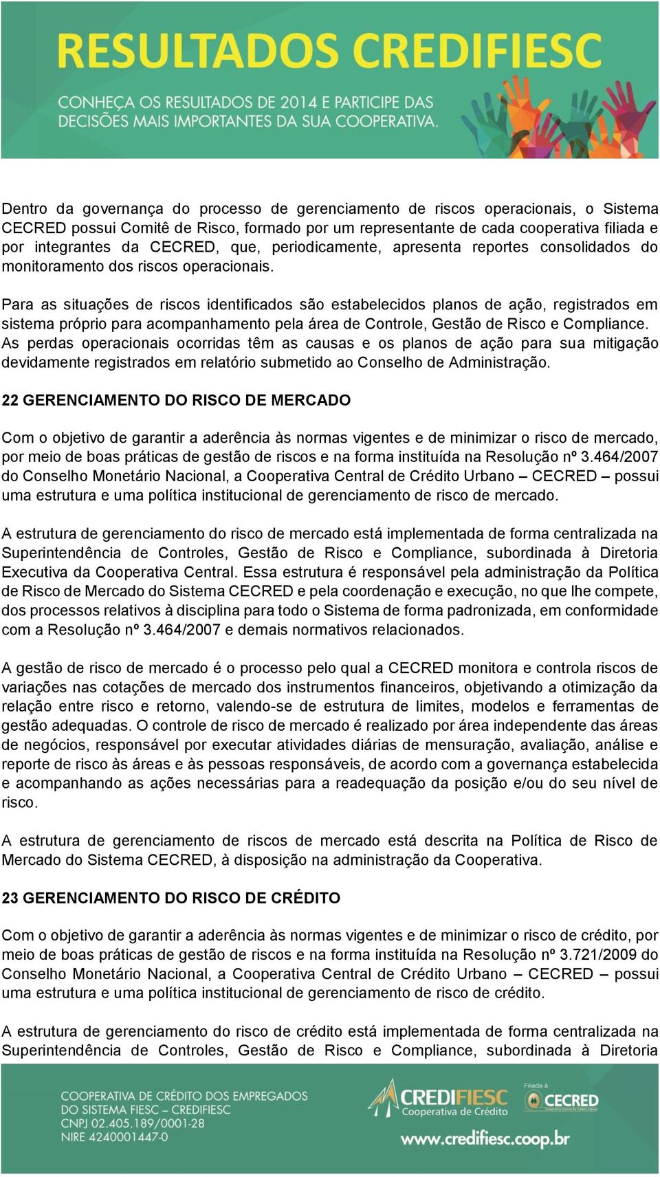 Para as situações de riscos identificados são estabelecidos planos de ação, registrados em sistema próprio para acompanhamento pela área de Controle, Gestão de Risco e Compliance.