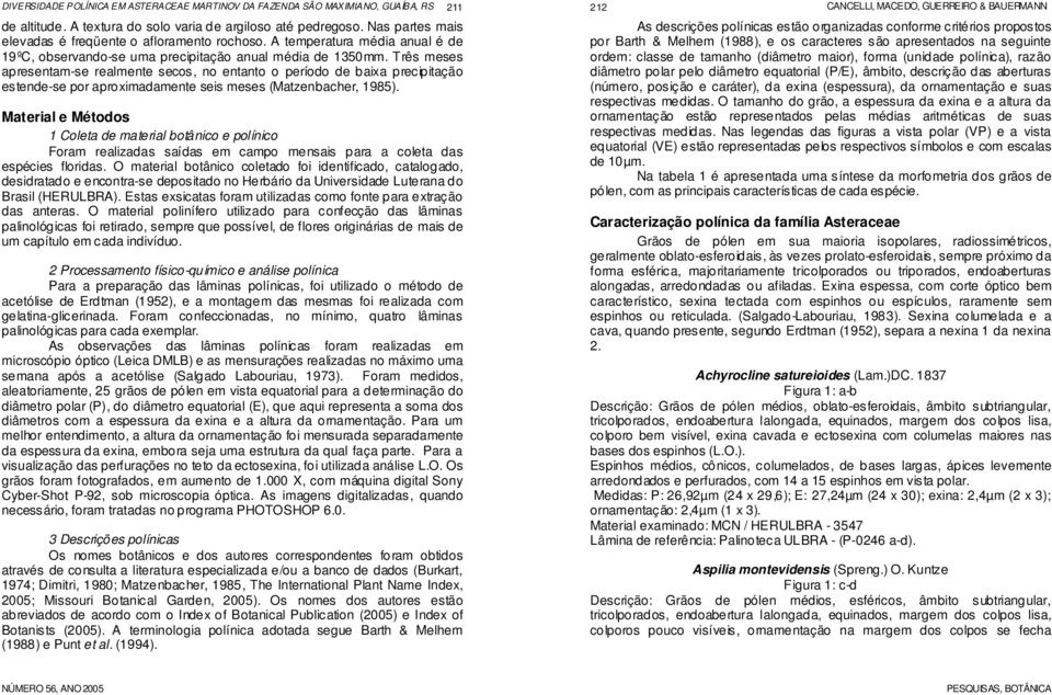 Três meses apresentam-se realmente secos, no entanto o período de baixa precipitação estende-se por aproximadamente seis meses (Matzenbacher, 1985).