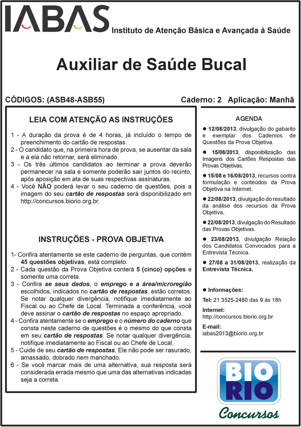 3 - Os três últimos candidatos ao terminar a prova deverão permanecer na sala e somente poderão sair juntos do recinto, após aposição em ata de suas respectivas assinaturas.