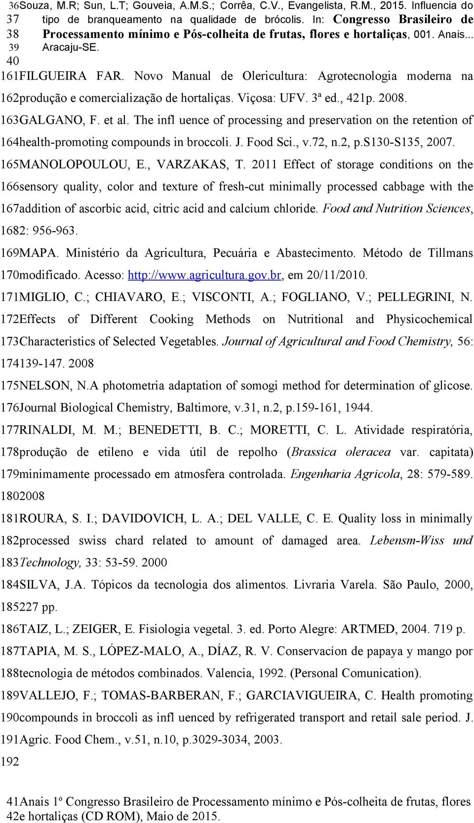 Novo Manual de Olericultura: Agrotecnologia moderna na 162produção e comercialização de hortaliças. Viçosa: UFV. 3ª ed., 421p. 2008. 163GALGANO, F. et al.