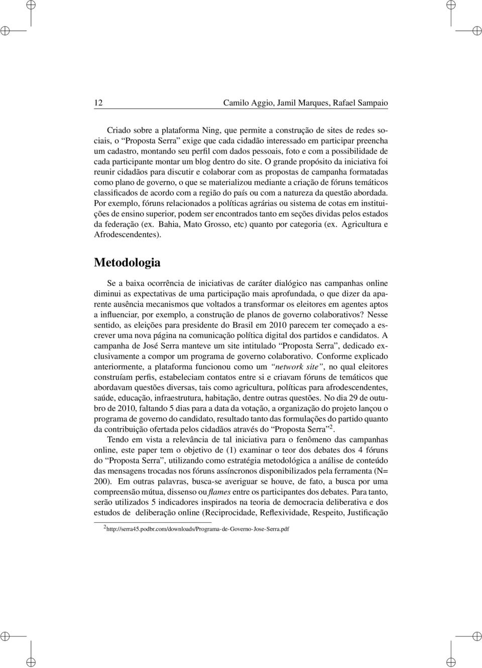 O grande propósito da iniciativa foi reunir cidadãos para discutir e colaborar com as propostas de campanha formatadas como plano de governo, o que se materializou mediante a criação de fóruns