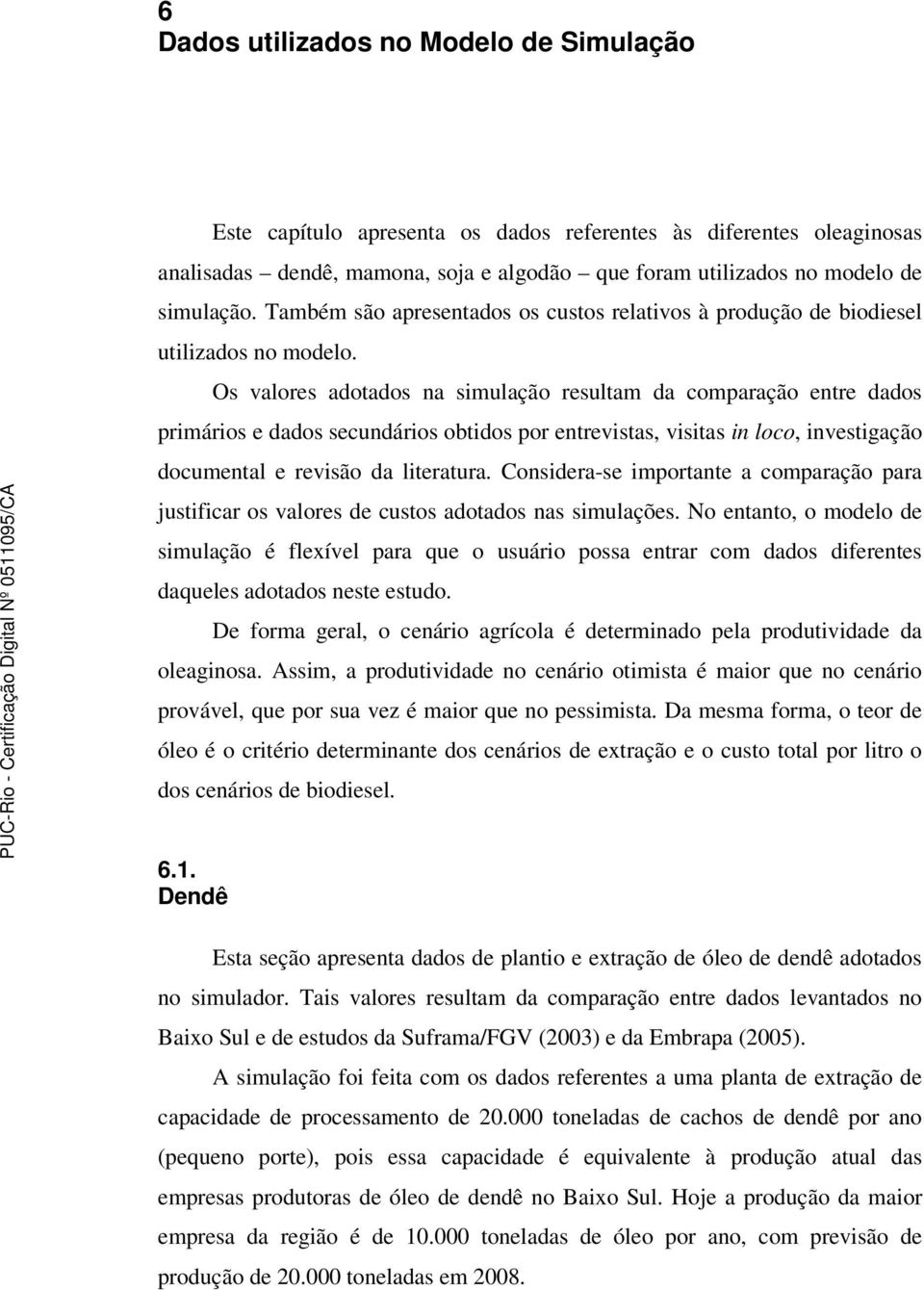 Os valores adotados na simulação resultam da comparação entre dados primários e dados secundários obtidos por entrevistas, visitas in loco, investigação documental e revisão da literatura.