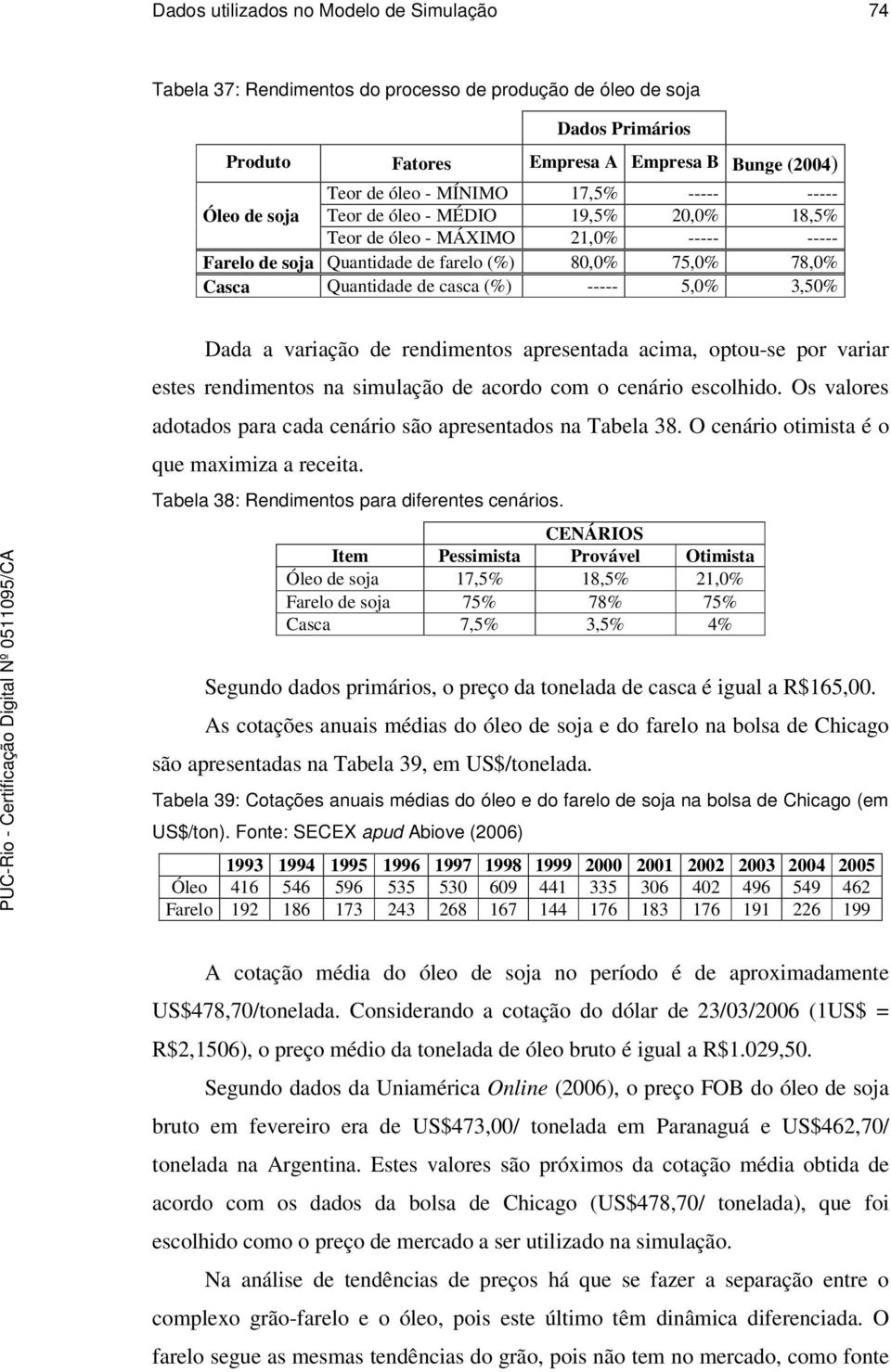 5,0% 3,50% Dada a variação de rendimentos apresentada acima, optou-se por variar estes rendimentos na simulação de acordo com o cenário escolhido.