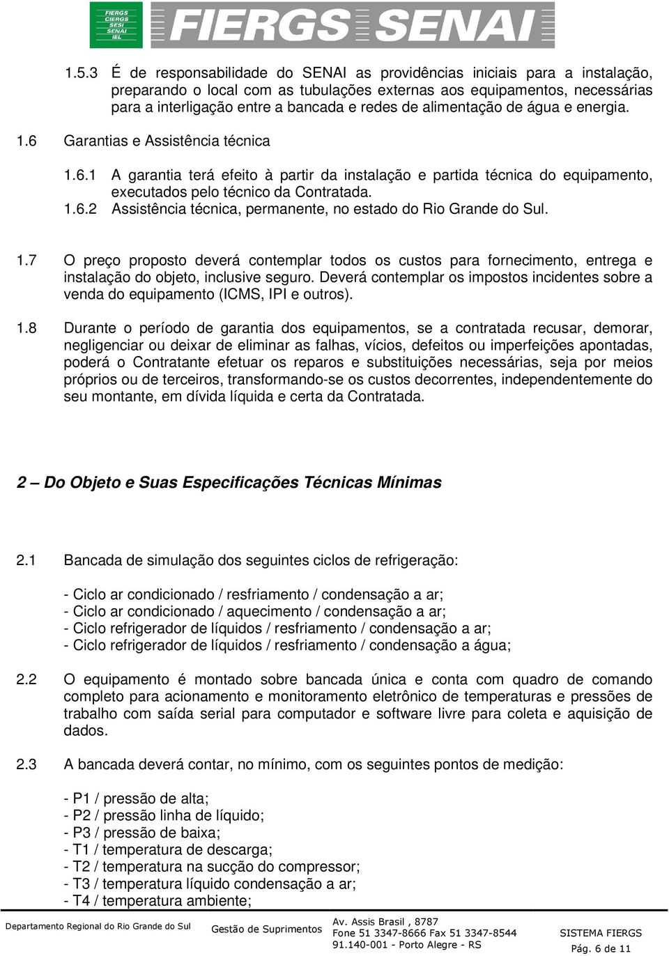 1.6.2 Assistência técnica, permanente, no estado do Rio Grande do Sul. 1.7 O preço proposto deverá contemplar todos os custos para fornecimento, entrega e instalação do objeto, inclusive seguro.