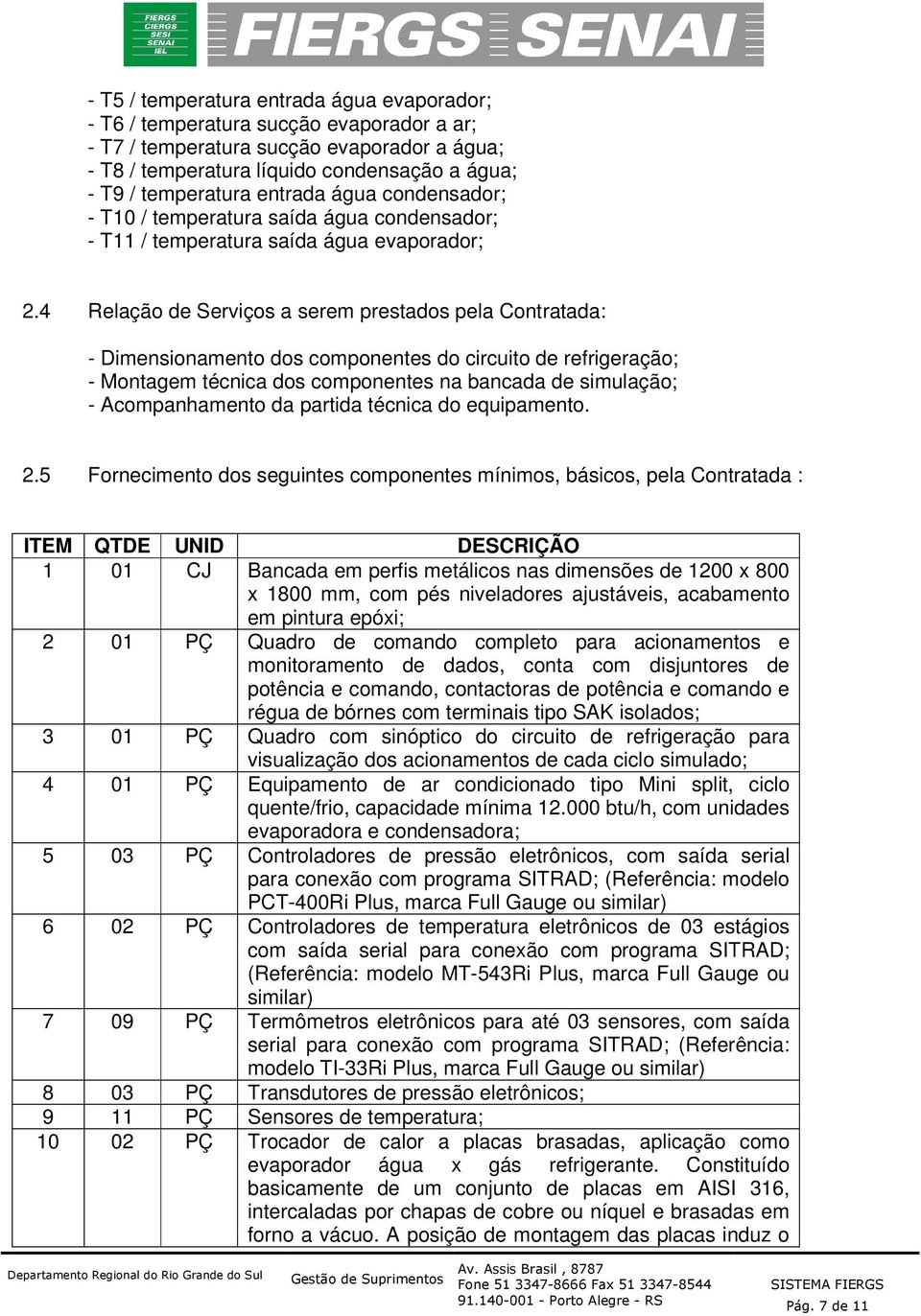 4 Relação de Serviços a serem prestados pela Contratada: - Dimensionamento dos componentes do circuito de refrigeração; - Montagem técnica dos componentes na bancada de simulação; - Acompanhamento da