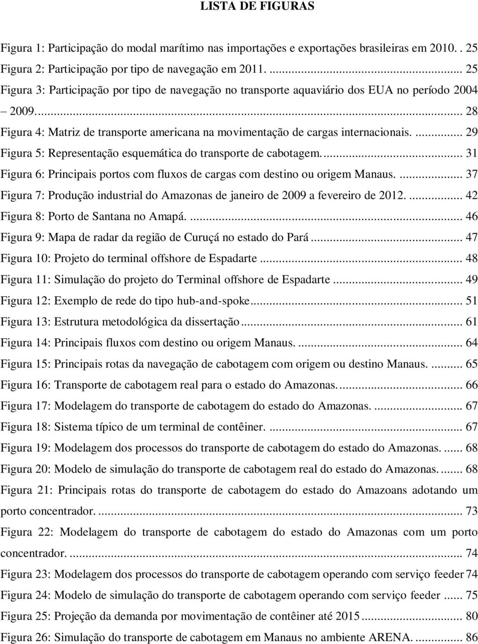 ... 29 Figura 5: Representação esquemática do transporte de cabotagem.... 31 Figura 6: Principais portos com fluxos de cargas com destino ou origem Manaus.