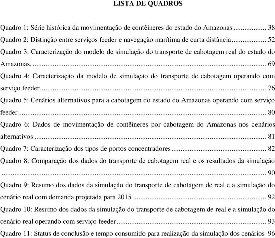 ... 69 Quadro 4: Caracterização da modelo de simulação do transporte de cabotagem operando com serviço feeder.