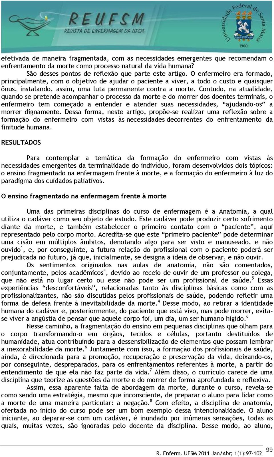 Contudo, na atualidade, quando se pretende acompanhar o processo da morte e do morrer dos doentes terminais, o enfermeiro tem começado a entender e atender suas necessidades, ajudando-os a morrer