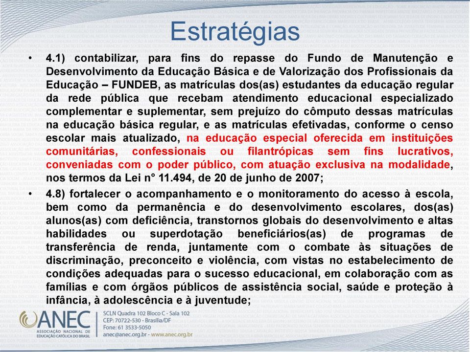 regular da rede pública que recebam atendimento educacional especializado complementar e suplementar, sem prejuízo do cômputo dessas matrículas na educação básica regular, e as matrículas efetivadas,