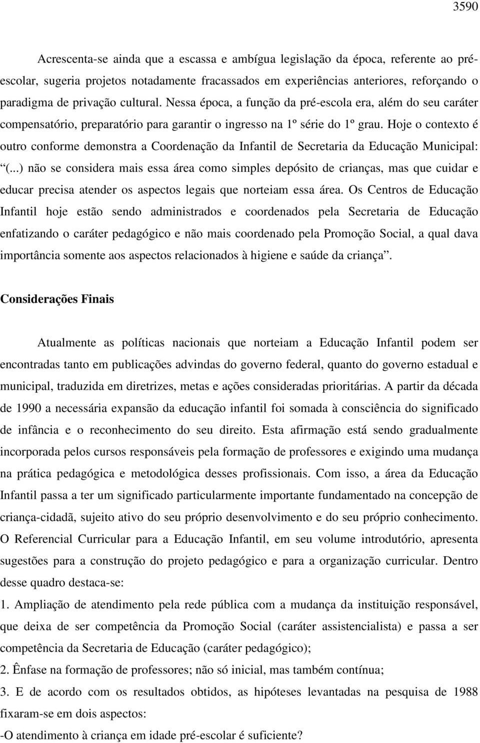 Hoje o contexto é outro conforme demonstra a Coordenação da Infantil de Secretaria da Educação Municipal: (.