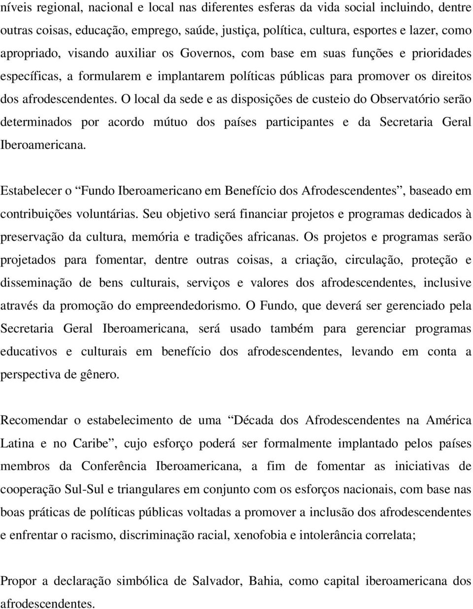 O local da sede e as disposições de custeio do Observatório serão determinados por acordo mútuo dos países participantes e da Secretaria Geral Iberoamericana.