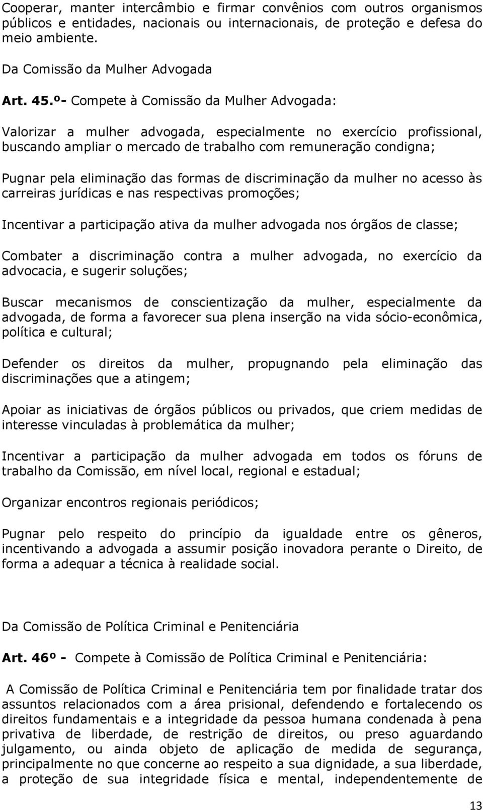 das formas de discriminação da mulher no acesso às carreiras jurídicas e nas respectivas promoções; Incentivar a participação ativa da mulher advogada nos órgãos de classe; Combater a discriminação