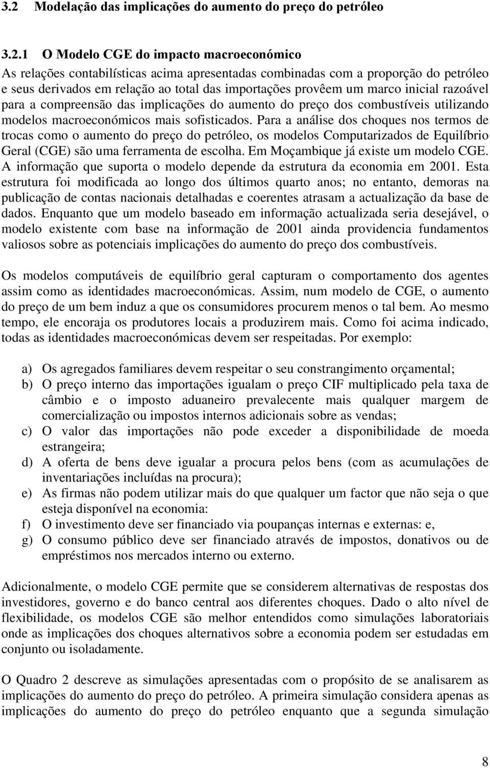 sofisticados. Para a análise dos choques nos termos de trocas como o aumento do preço do petróleo, os modelos Computarizados de Equilíbrio Geral (CGE) são uma ferramenta de escolha.