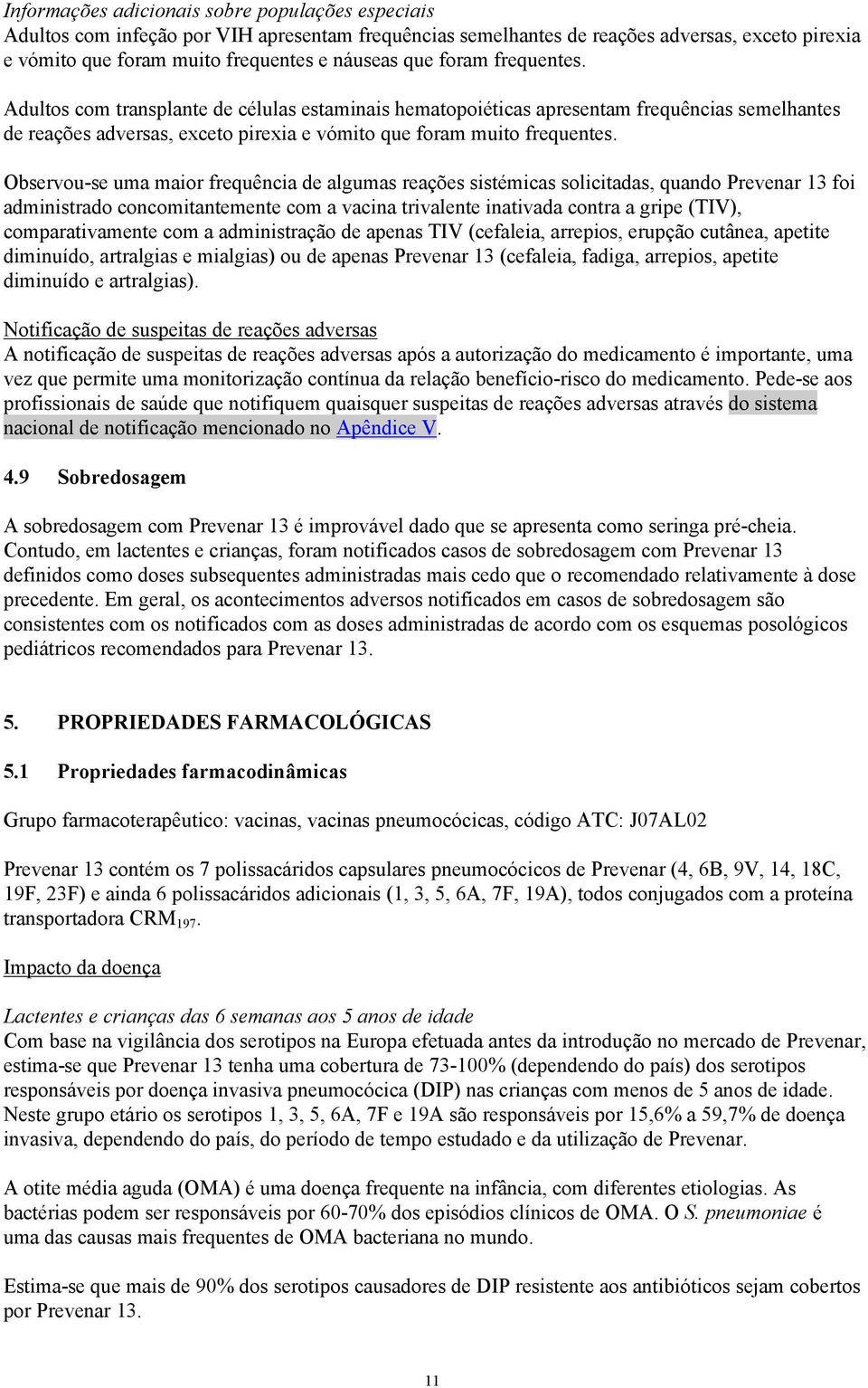 Observou-se uma maior frequência de algumas reações sistémicas solicitadas, quando Prevenar 13 foi administrado concomitantemente com a vacina trivalente inativada contra a gripe (TIV),