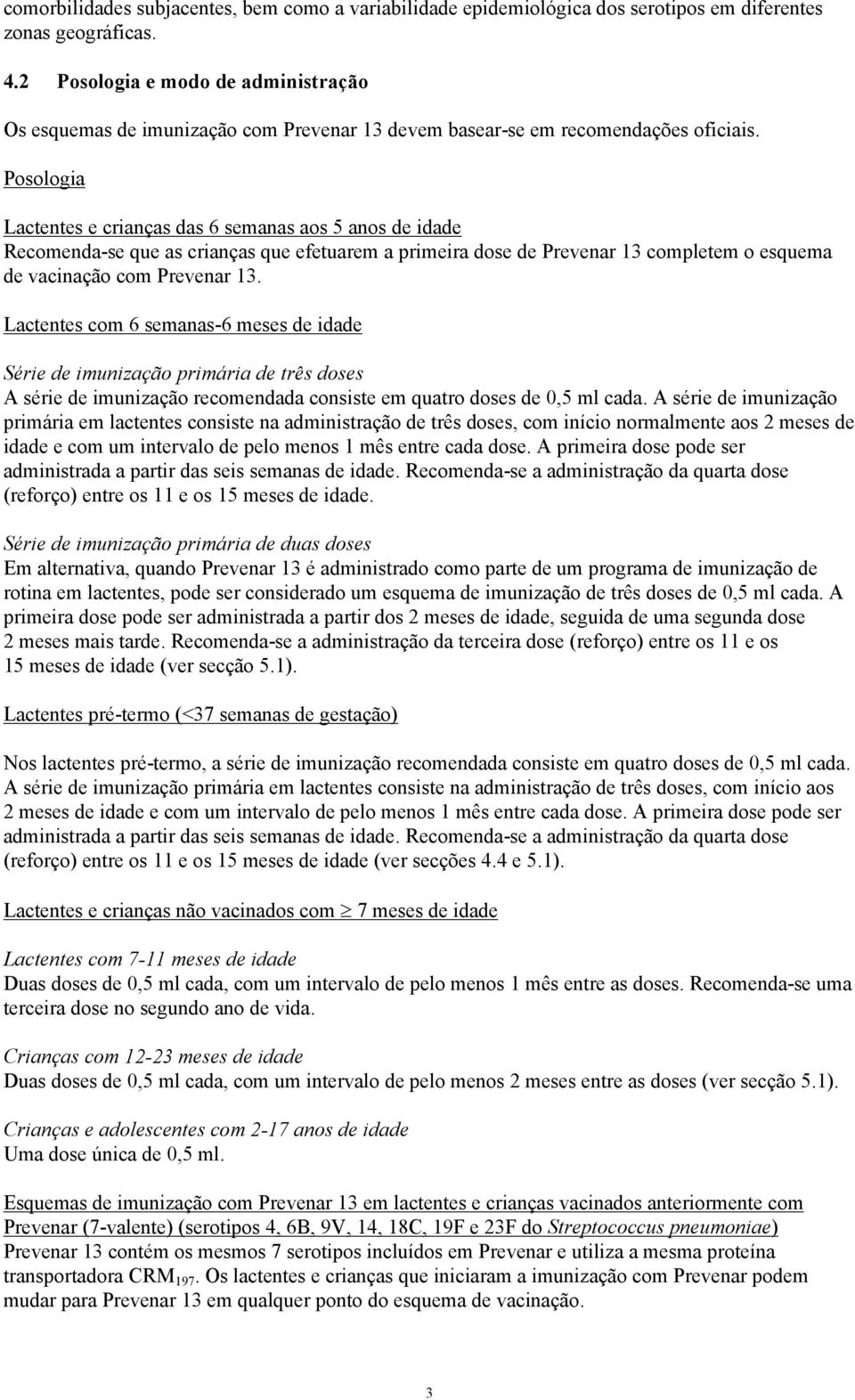 Posologia Lactentes e crianças das 6 semanas aos 5 anos de idade Recomenda-se que as crianças que efetuarem a primeira dose de Prevenar 13 completem o esquema de vacinação com Prevenar 13.