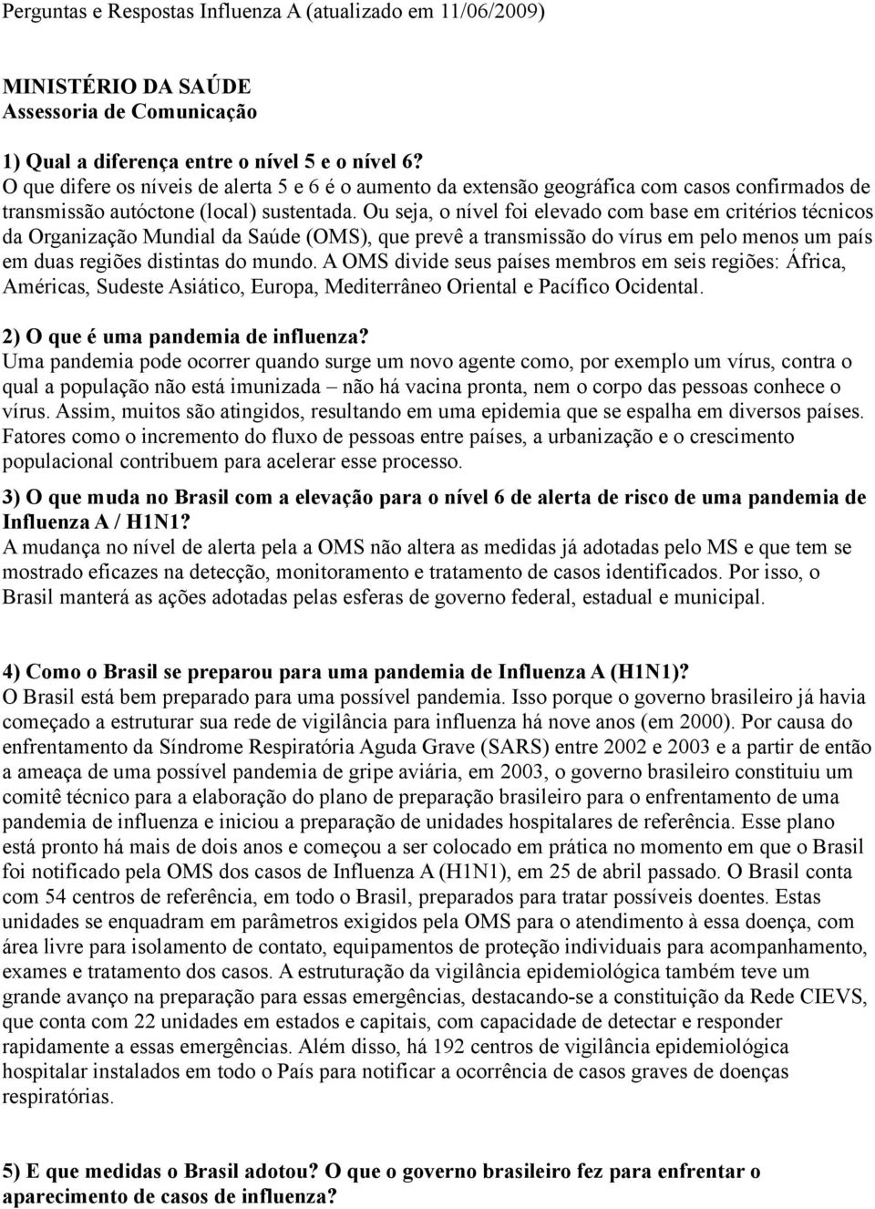 Ou seja, o nível foi elevado com base em critérios técnicos da Organização Mundial da Saúde (OMS), que prevê a transmissão do vírus em pelo menos um país em duas regiões distintas do mundo.