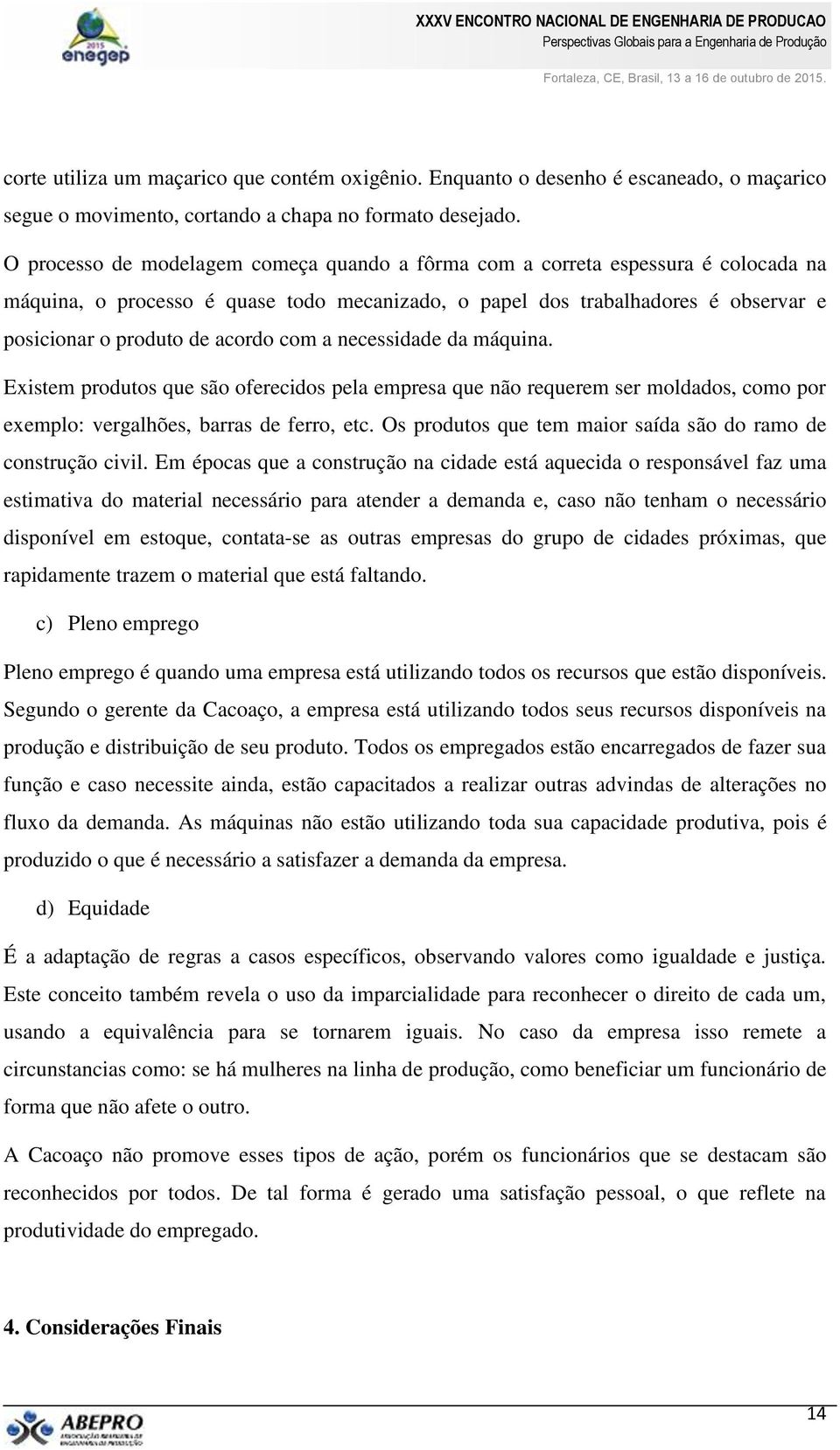 com a necessidade da máquina. Existem produtos que são oferecidos pela empresa que não requerem ser moldados, como por exemplo: vergalhões, barras de ferro, etc.