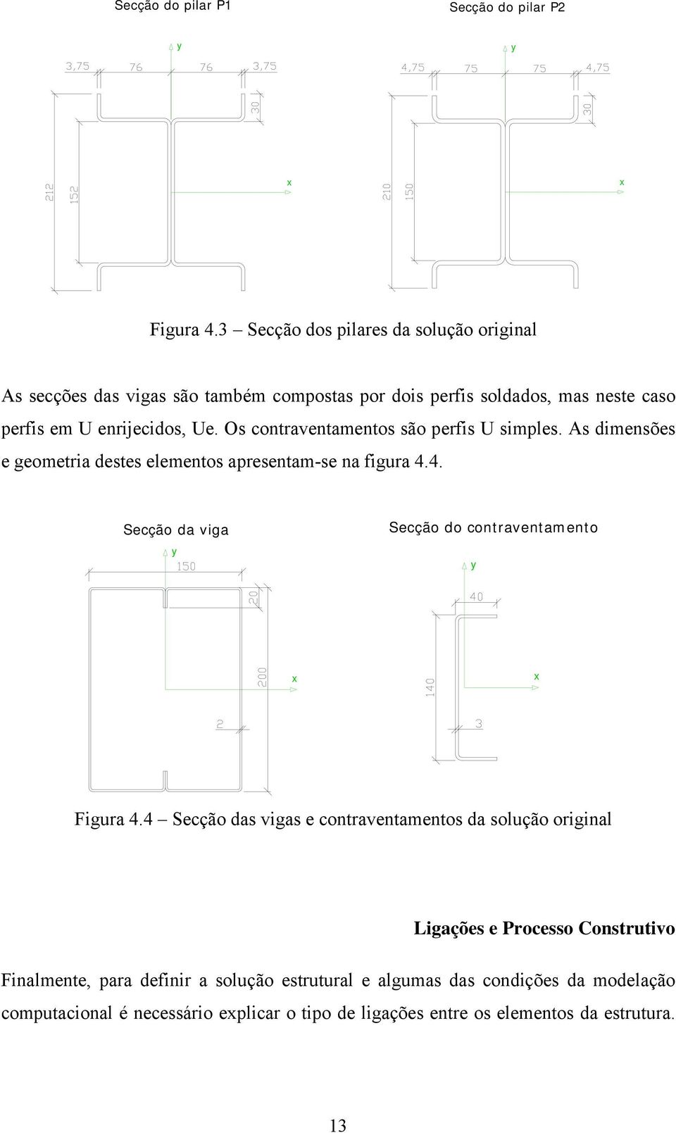 Os contraventamentos são perfis U simples. As dimensões e geometria destes elementos apresentam-se na figura 4.