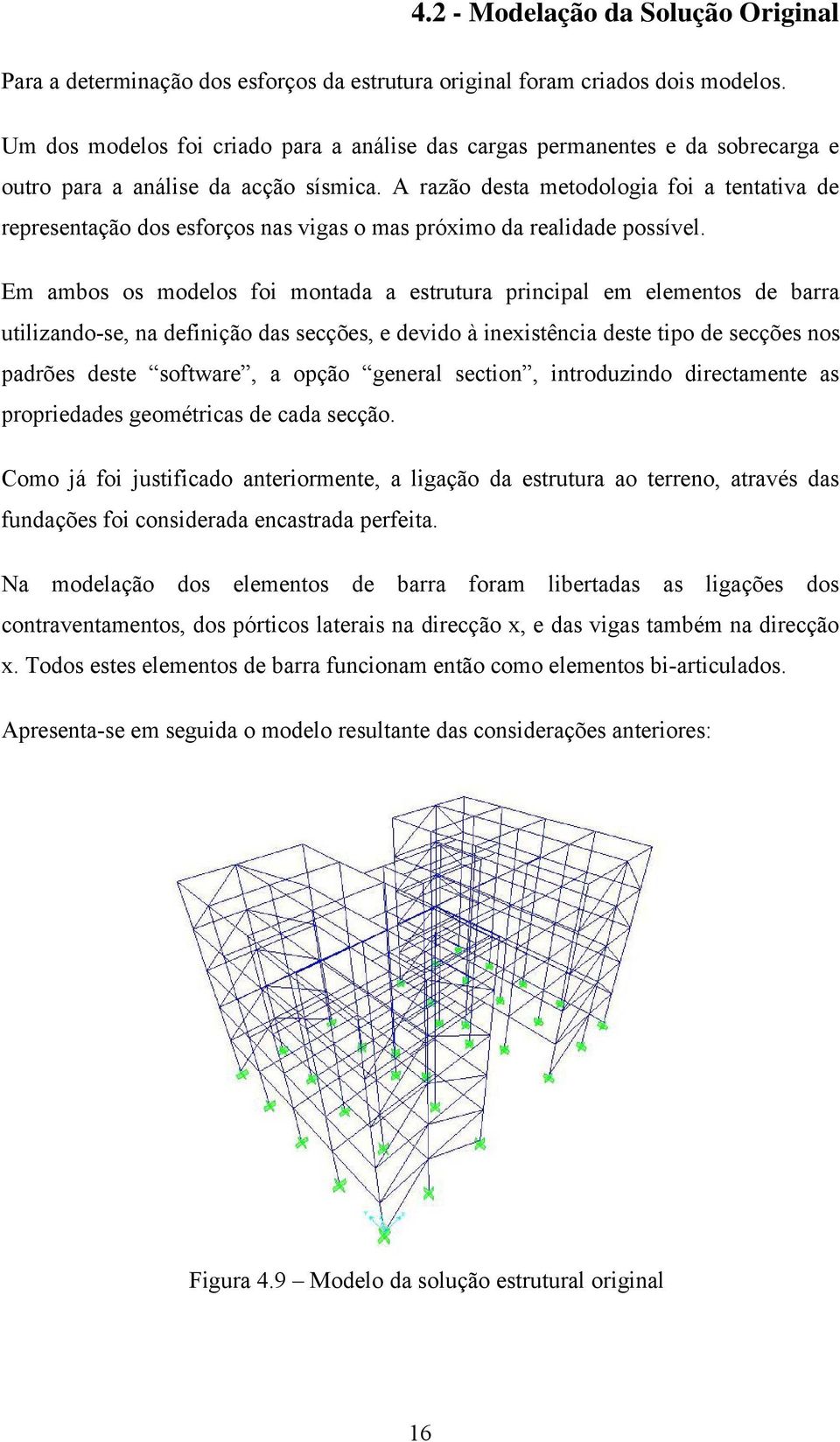 A razão desta metodologia foi a tentativa de representação dos esforços nas vigas o mas próximo da realidade possível.