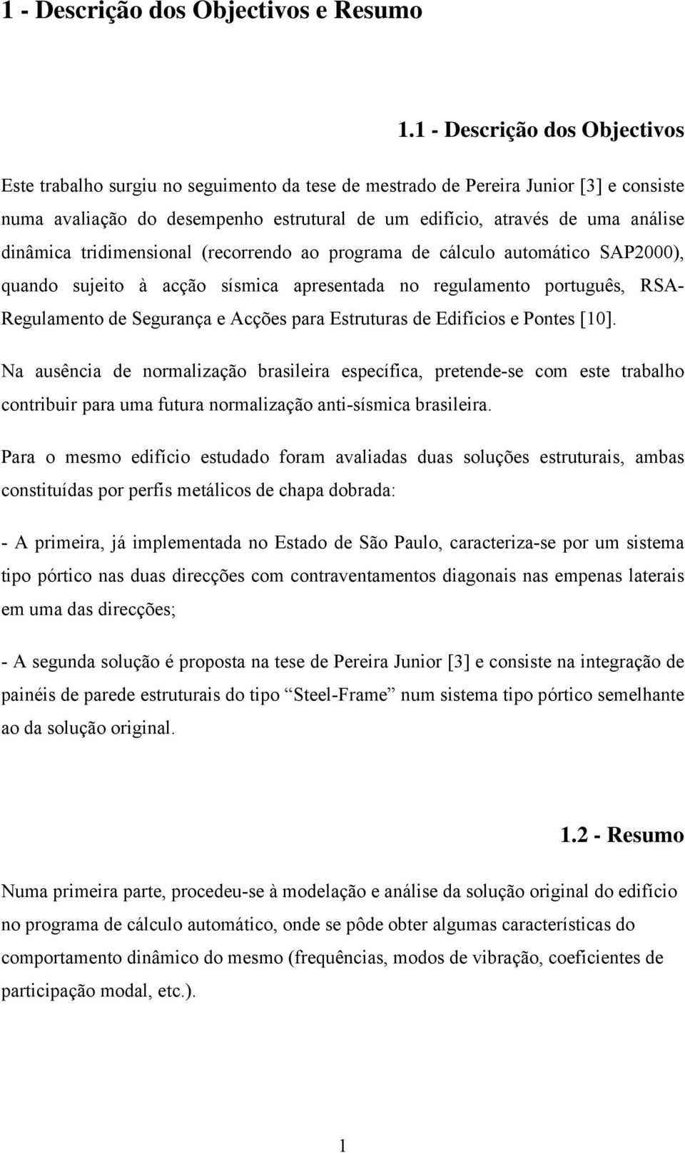 dinâmica tridimensional (recorrendo ao programa de cálculo automático SAP2000), quando sujeito à acção sísmica apresentada no regulamento português, RSA- Regulamento de Segurança e Acções para