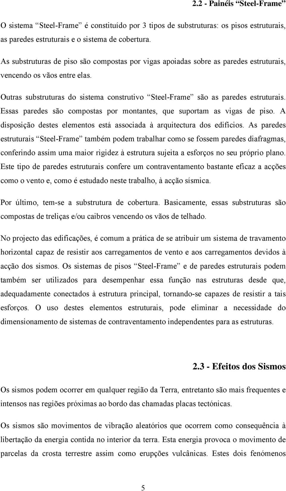 Essas paredes são compostas por montantes, que suportam as vigas de piso. A disposição destes elementos está associada à arquitectura dos edifícios.