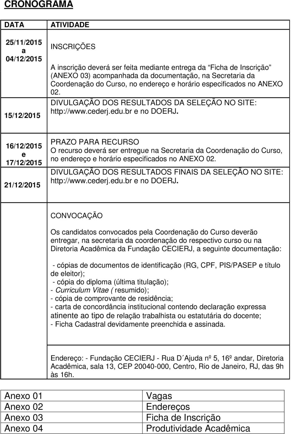 16/12/2015 e 17/12/2015 21/12/2015 PRAZO PARA RECURSO O recurso deverá ser entregue na Secretaria da Coordenação do Curso, no endereço e horário especificados no ANEXO 02.