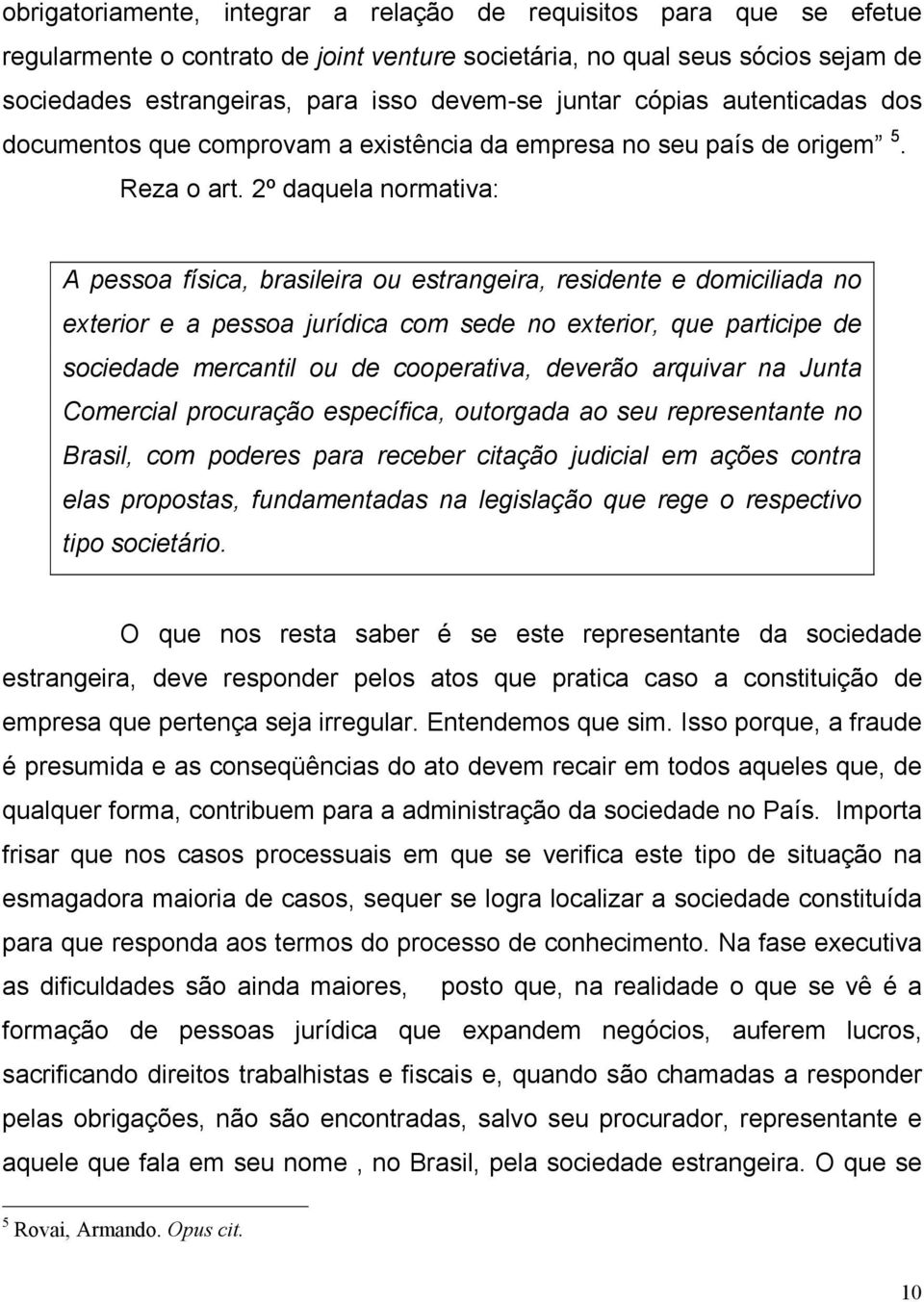 2º daquela normativa: A pessoa física, brasileira ou estrangeira, residente e domiciliada no exterior e a pessoa jurídica com sede no exterior, que participe de sociedade mercantil ou de cooperativa,