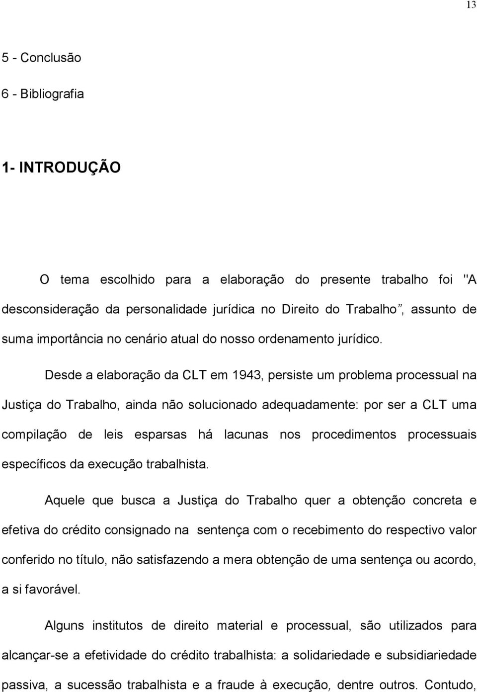 Desde a elaboração da CLT em 1943, persiste um problema processual na Justiça do Trabalho, ainda não solucionado adequadamente: por ser a CLT uma compilação de leis esparsas há lacunas nos