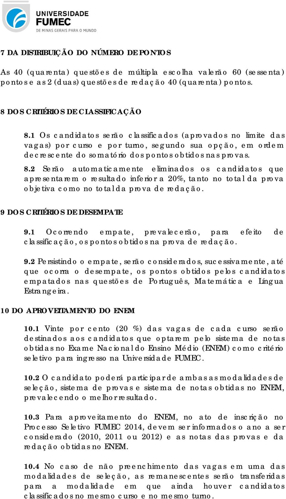 1 Os candidatos serão classificados (aprovados no limite das vagas) por curso e por turno, segundo sua opção, em ordem decrescente do somatório dos pontos obtidos nas provas. 8.