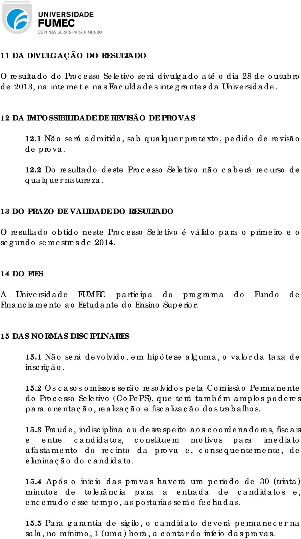 13 DO PRAZO DE VALIDADE DO RESULTADO O resultado obtido neste Processo Seletivo é válido para o primeiro e o segundo semestres de 2014.