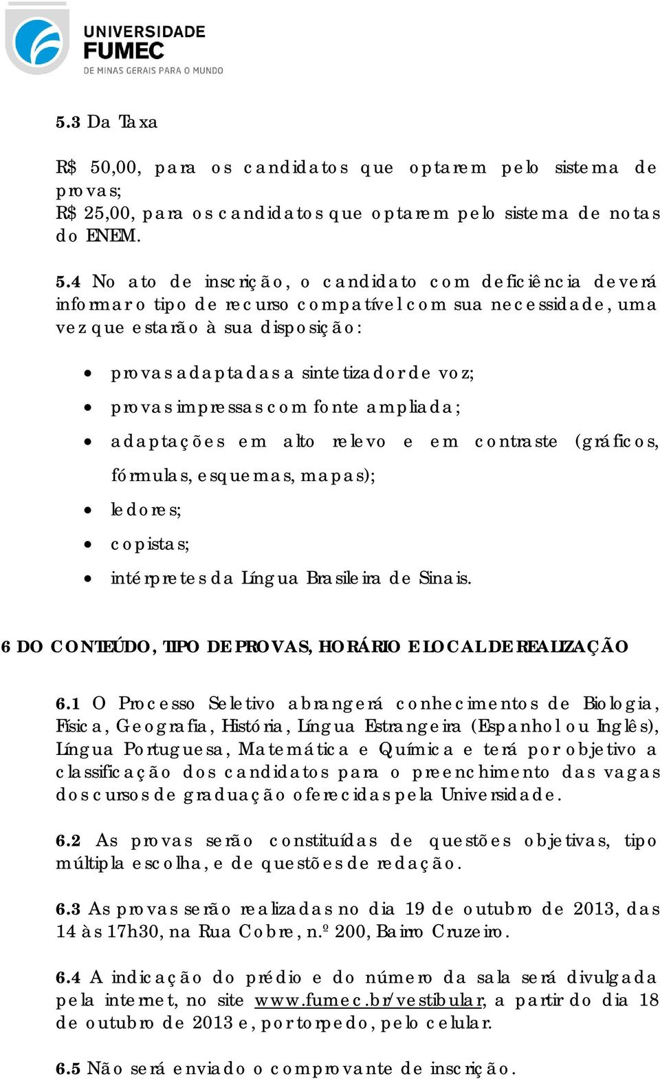 4 No ato de inscrição, o candidato com deficiência deverá informar o tipo de recurso compatível com sua necessidade, uma vez que estarão à sua disposição: provas adaptadas a sintetizador de voz;