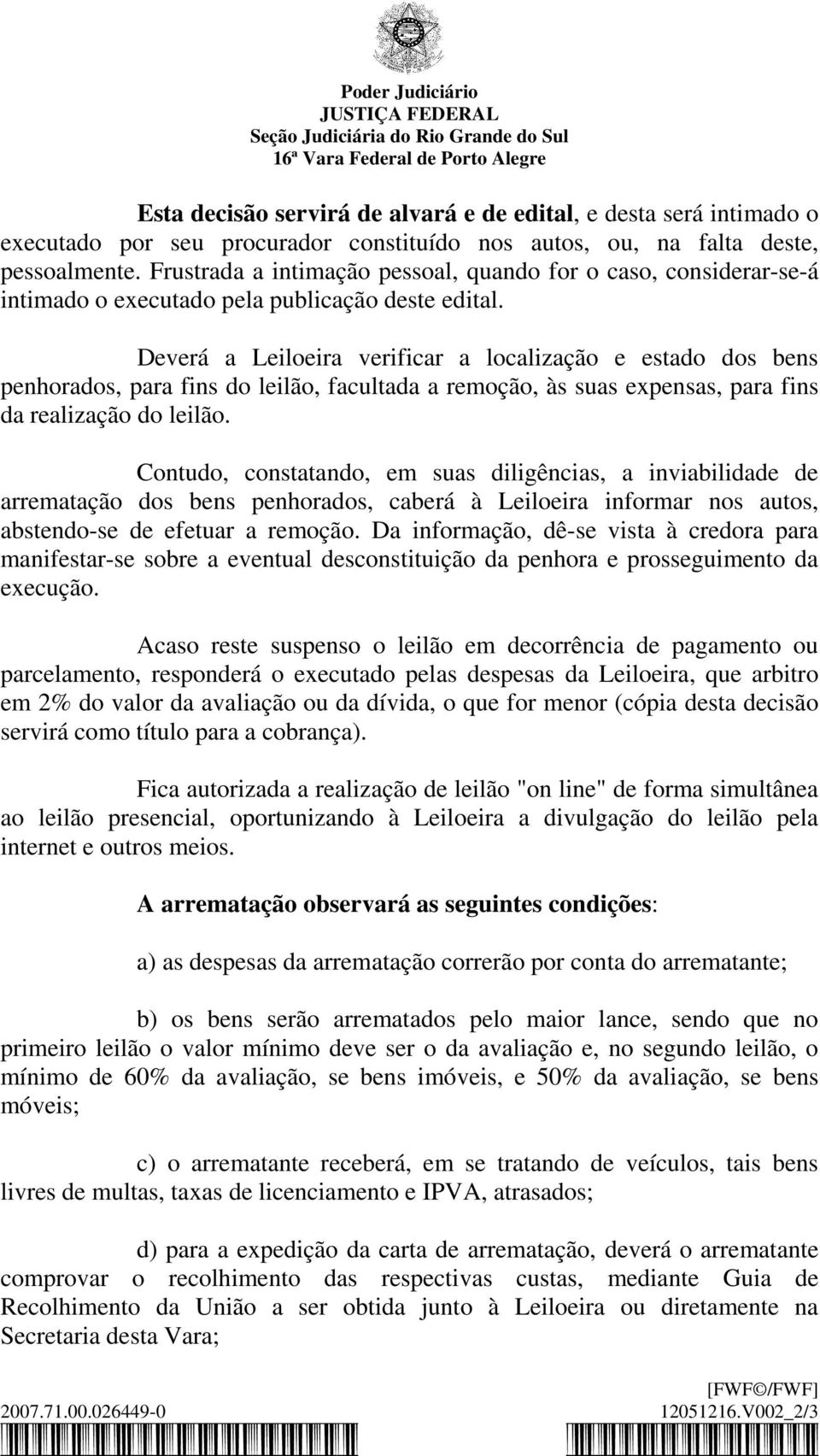 Deverá a Leiloeira verificar a localização e estado dos bens penhorados, para fins do leilão, facultada a remoção, às suas expensas, para fins da realização do leilão.