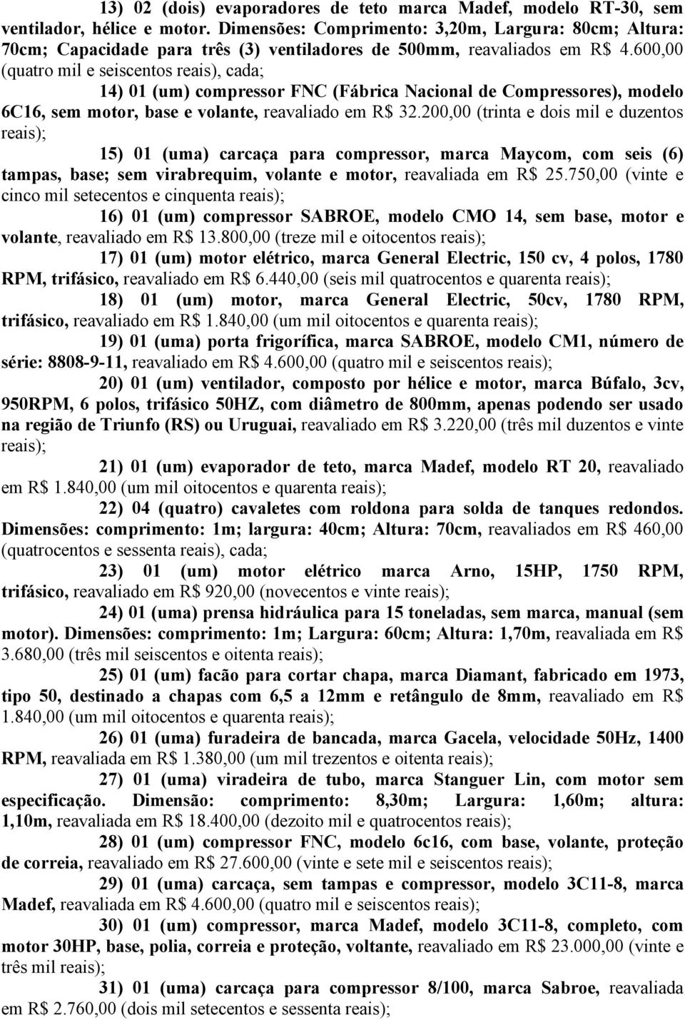 600,00 (quatro mil e seiscentos reais), cada; 14) 01 (um) compressor FNC (Fábrica Nacional de Compressores), modelo 6C16, sem motor, base e volante, reavaliado em R$ 32.