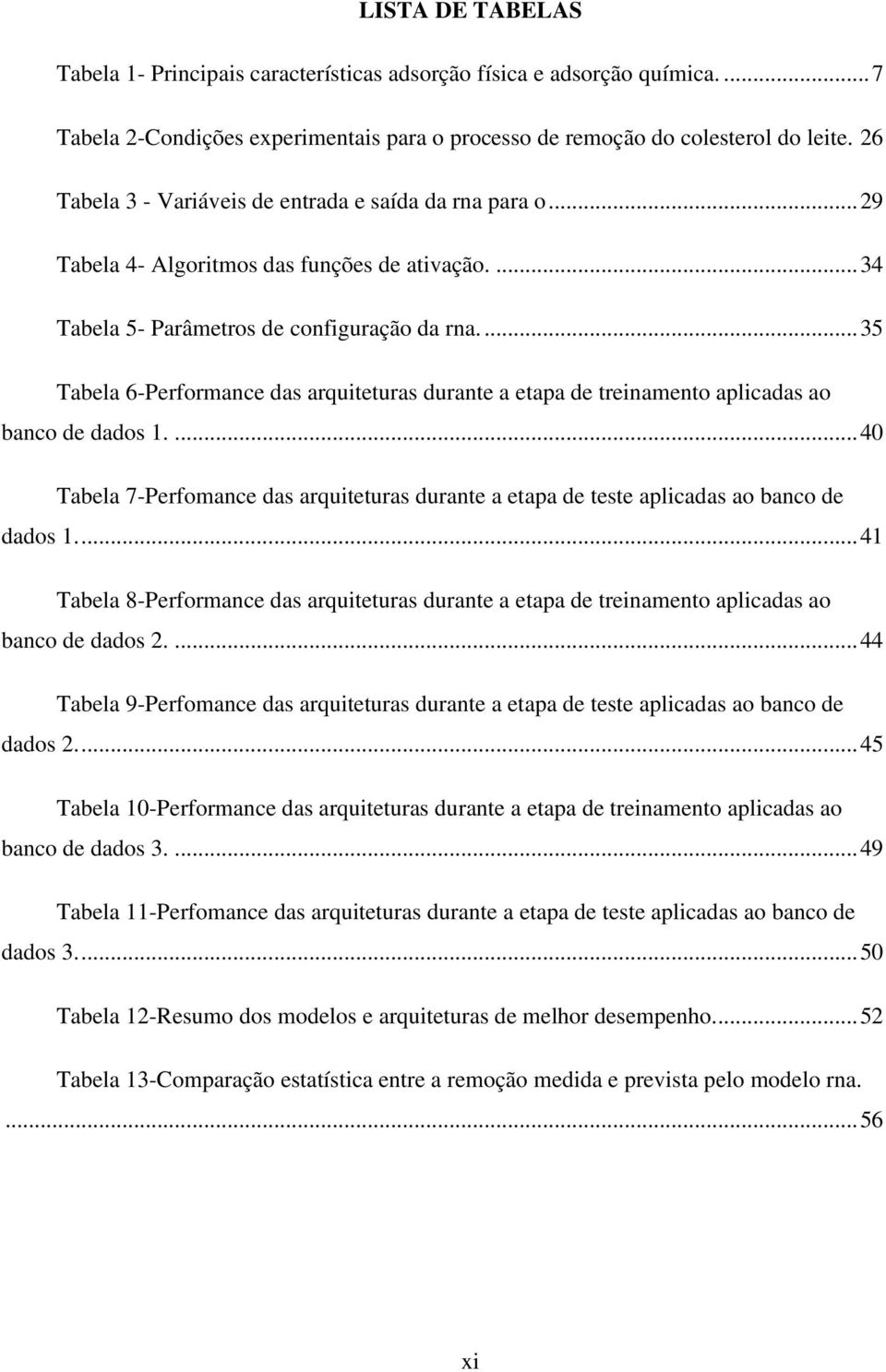 ... 35 Tabela 6-Performance das arquiteturas durante a etapa de treinamento aplicadas ao banco de dados 1.
