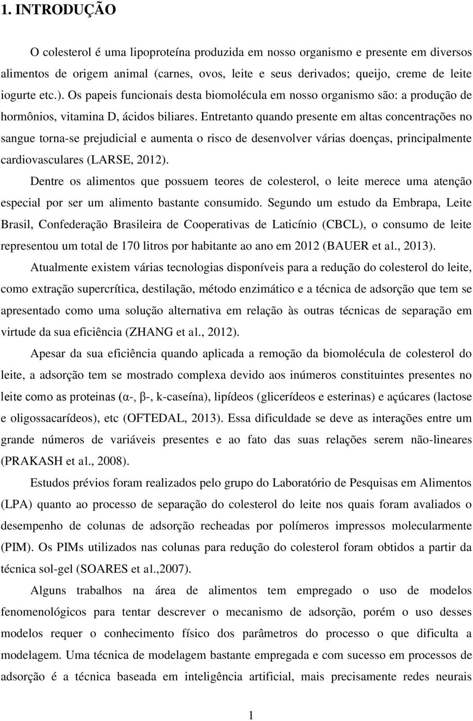 Entretanto quando presente em altas concentrações no sangue torna-se prejudicial e aumenta o risco de desenvolver várias doenças, principalmente cardiovasculares (LARSE, 2012).